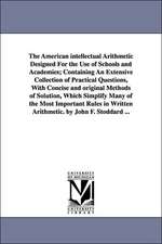 The American Intellectual Arithmetic Designed for the Use of Schools and Academies; Containing an Extensive Collection of Practical Questions, with Co