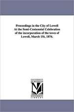 Proceedings in the City of Lowell at the Semi-Centennial Celebration of the Incorporation of the Town of Lowell, March 1st, 1876.