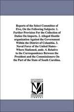 Reports of the Select Committee of Five, on the Following Subjects: 1. Further Provision for the Collection of Duties on Imports. 2. Alleged Hostile O