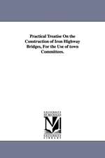 Practical Treatise on the Construction of Iron Highway Bridges, for the Use of Town Committees.