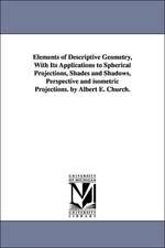 Elements of Descriptive Geometry, with Its Applications to Spherical Projections, Shades and Shadows, Perspective and Isometric Projections. by Albert