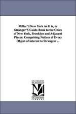 Miller'S New York As It is, or Stranger'S Guide-Book to the Cities of New York, Brooklyn and Adjacent Places: Comprising Notices of Every Object of interest to Strangers ...