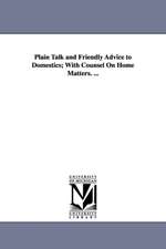 Plain Talk and Friendly Advice to Domestics; With Counsel On Home Matters. ...