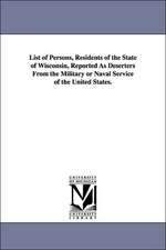 List of Persons, Residents of the State of Wisconsin, Reported as Deserters from the Military or Naval Service of the United States.