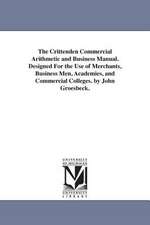 The Crittenden Commercial Arithmetic and Business Manual. Designed For the Use of Merchants, Business Men, Academies, and Commercial Colleges. by John Groesbeck.