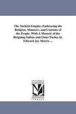 The Turkish Empire, Embracing the Religion, Manners, and Customs of the People. with a Memoir of the Reigning Sultan and Omer Pacha. by Edward Joy Mor