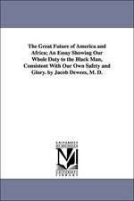 The Great Future of America and Africa; An Essay Showing Our Whole Duty to the Black Man, Consistent with Our Own Safety and Glory. by Jacob Dewees, M