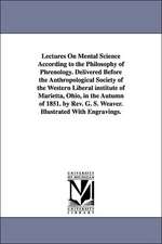 Lectures on Mental Science According to the Philosophy of Phrenology. Delivered Before the Anthropological Society of the Western Liberal Institute of