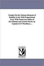 Treatise On the Various Elements of Stability in the Well-Proportioned Arch. With Numerous Tables of the Ultimate and Actual Thrust. by Captain D. P. Woodbury ...