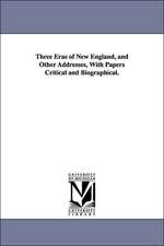 Three Eras of New England, and Other Addresses, with Papers Critical and Biographical.