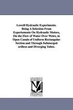 Lowell Hydraulic Experiments. Being A Selection From Experiements On Hydraulic Motors, On the Flow of Water Over Weirs, in Open Canals of Uniform Rectangular Section and Through Submerged orifices and Diverging Tubes.