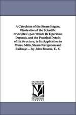 A Catechism of the Steam Engine, Illustrative of the Scientific Principles Upon Which Its Operation Depends, and the Practical Details of Its Structure, in Its Application to Mines, Mills, Steam Navigation and Railways ... by John Bourne, C. E.