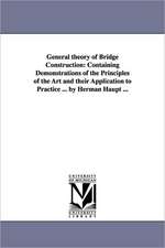 General theory of Bridge Construction: Containing Demonstrations of the Principles of the Art and their Application to Practice ... by Herman Haupt ...