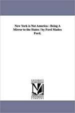 New York is Not America: Being A Mirror to the States / by Ford Madox Ford.