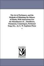 The Art of Perfumery, and the Methods of Obtaining the Odours of Plants; With Instructions for the Manufacture of ... Dentifrices, Pomatums, Cosmetiqu