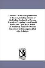 A Treatise On the Principal Diseases of the Eyes, including Diseases of the Eyelids, Conjunctiva, Cornea, Sclerotica, Crystalline Lens, Choroid, Retina, and Optic Nerve, Based On theodore J. Rueckert'S Clinical Experience in Homoeopathy. [By] John C. Pete