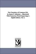 The Chemistry of Common Life. by James F. Johnston ... Illustrated with Numerous Wood Engravings a Eighth Edition. Vol. 2.