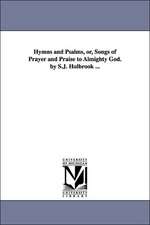 Hymns and Psalms, Or, Songs of Prayer and Praise to Almighty God. by S.J. Holbrook ...