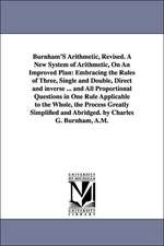 Burnham's Arithmetic, a New System of Arithmetic, on an Improved Plan: Embracing the Rules of Three, Single and Double, Direct and Inverse ... and All Proportional Questions in One Rule Applicable to the Whole, the Proces