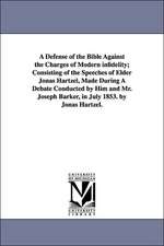 A Defense of the Bible Against the Charges of Modern infidelity; Consisting of the Speeches of Elder Jonas Hartzel, Made During A Debate Conducted by Him and Mr. Joseph Barker, in July 1853. by Jonas Hartzel.