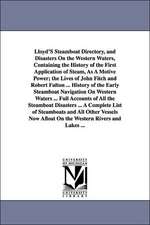 Lloyd'S Steamboat Directory, and Disasters On the Western Waters, Containing the History of the First Application of Steam, As A Motive Power; the Lives of John Fitch and Robert Fulton ... History of the Early Steamboat Navigation On Western Waters ... Fu