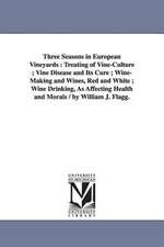 Three Seasons in European Vineyards: Treating of Vine-Culture; Vine Disease and Its Cure; Wine-Making and Wines, Red and White; Wine Drinking, as Affe