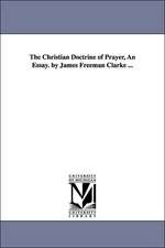 The Christian Doctrine of Prayer, An Essay. by James Freeman Clarke ...