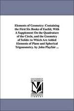 Elements of Geometry: Containing the First Six Books of Euclid, With A Supplement On the Quadrature of the Circle, and the Geometry of Solids: to Which Are Added Elements of Plane and Spherical Trigonometry. by John Playfair ...