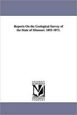 Reports on the Geological Survey of the State of Missouri. 1855-1871.