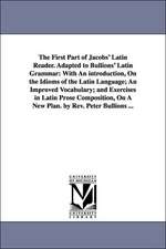 The First Part of Jacobs' Latin Reader. Adapted to Bullions' Latin Grammar: With An introduction, On the Idioms of the Latin Language; An Improved Vocabulary; and Exercises in Latin Prose Composition, On A New Plan. by Rev. Peter Bullions ...