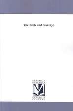 The Bible and Slavery: In Which the Abrahamic and Mosaic Discipline Is Considered in Connection With the Most Ancient Forms of Slavery