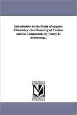 Introduction to the Study of Organic Chemistry. the Chemistry of Carbon and Its Compounds. by Henry E. Armstrong...