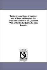 Tables of Logarithms of Numbers and of Sines and Tangents For Every Ten Seconds of the Quadrant, With Other Useful Tables. by Elias Loomis.