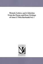 Memoir, Letters, and a Selection from the Poems and Prose Writings of Anna Lutitia Barbauld.Vol. 1