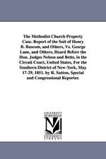 The Methodist Church Property Case. Report of the Suit of Henry B. BASCOM, and Others, vs. George Lane, and Others, Heard Before the Hon. Judges Nelso