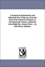 A Scriptural, Ecclesiastical, and Historical View of Slavery, from the Days of the Patriarch Abraham, to the Nineteenth Century. Addressed to the Ri