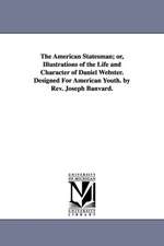 The American Statesman; or, Illustrations of the Life and Character of Daniel Webster. Designed For American Youth. by Rev. Joseph Banvard.