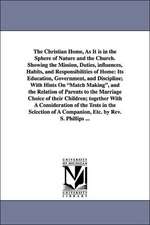 The Christian Home, As It is in the Sphere of Nature and the Church. Showing the Mission, Duties, influences, Habits, and Responsibilities of Home: Its Education, Government, and Discipline; With Hints On 