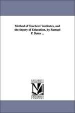 Method of Teachers' Institutes, and the Theory of Education. by Samuel P. Bates ...