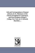 Life and Correspondence of Samuel Johnson, D. D., Missionary of the Church of England in Connecticut, and First President of King's College, New York.