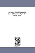 Scripture Texts Illustrated by General Literature. by the REV. Francis Jacox ...