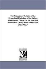 The Waldenses: Sketches of the Evangelical Christians of the Valleys of Piedmont, Comp. for the Board of Publication Chiefly from the