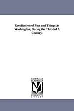 Recollection of Men and Things at Washington, During the Third of a Century.