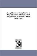 Sunny Shores; Or, Young America in Italy and Austria. a Story of Travel and Adventure. by William T. Adams (Oliver Optic)