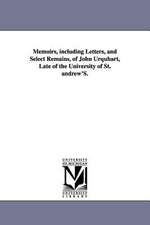 Memoirs, Including Letters, and Select Remains, of John Urquhart, Late of the University of St. Andrew's.