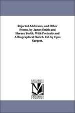 Rejected Addresses, and Other Poems. by James Smith and Horace Smith. with Portraits and a Biographical Sketch. Ed. by Epes Sargent.