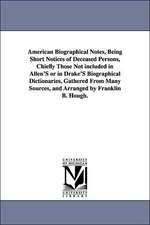 American Biographical Notes, Being Short Notices of Deceased Persons, Chiefly Those Not included in Allen'S or in Drake'S Biographical Dictionaries, Gathered From Many Sources, and Arranged by Franklin B. Hough.