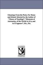 Gleanings from the Poets, for Home and School. Selected by the Author of Theory of Teaching, Elements of Astronomy, of the World as It Is, and as It a