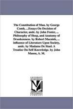 The Constitution of Man. by George Comb, ...Essays On Decision of Character, andc. by John Foster, ... Philosophy of Sleep, and Anatomy of Drunkenness. by Robert Macnish, ... influence of Literature Upon Society, andc. by Madame De Stael. A Treatise On Se