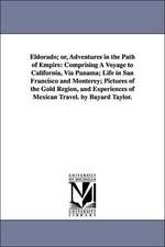 Eldorado; or, Adventures in the Path of Empire: Comprising A Voyage to California, Via Panama; Life in San Francisco and Monterey; Pictures of the Gold Region, and Experiences of Mexican Travel. by Bayard Taylor.